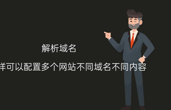 解析域名 请问怎样可以配置多个网站不同域名不同内容？